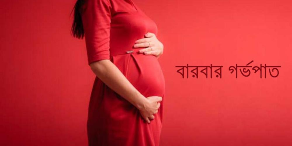 বারবার গর্ভপাত বা সন্তান নষ্ট হয়ে যাওয়ার কারন গুলো কী?